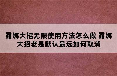 露娜大招无限使用方法怎么做 露娜大招老是默认最远如何取消